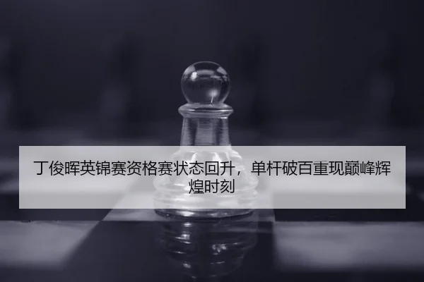丁俊晖英锦赛资格赛状态回升，单杆破百重现巅峰辉煌时刻